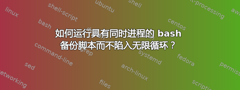 如何运行具有同时进程的 bash 备份脚本而不陷入无限循环？