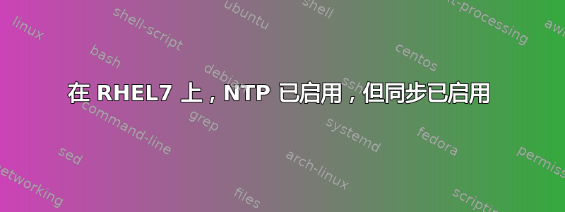 在 RHEL7 上，NTP 已启用，但同步已启用