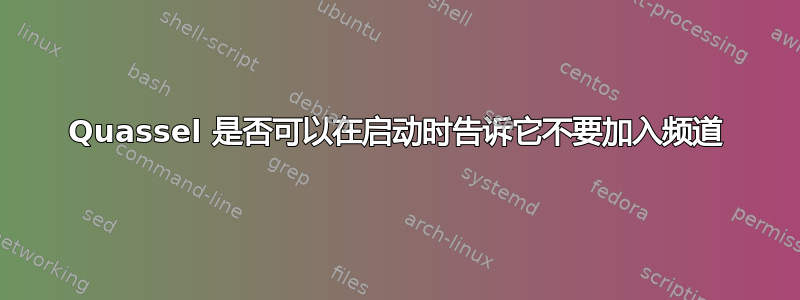 Quassel 是否可以在启动时告诉它不要加入频道