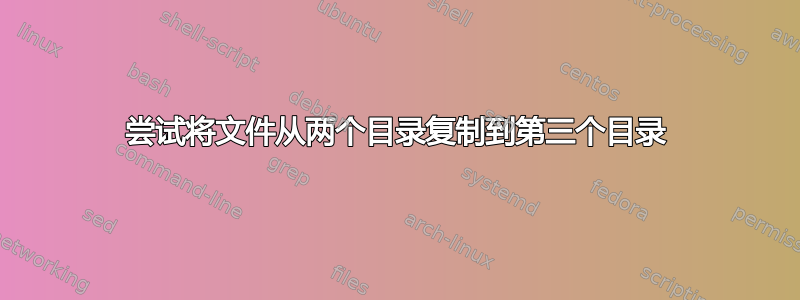 尝试将文件从两个目录复制到第三个目录