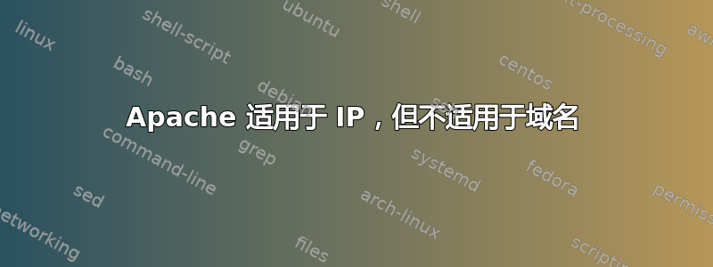 Apache 适用于 IP，但不适用于域名