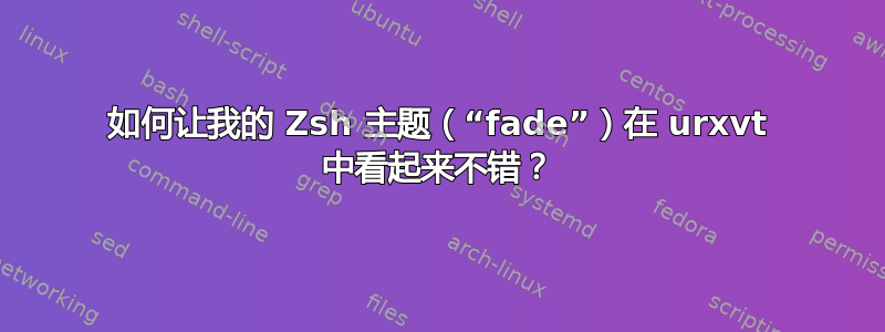 如何让我的 Zsh 主题（“fade”）在 urxvt 中看起来不错？