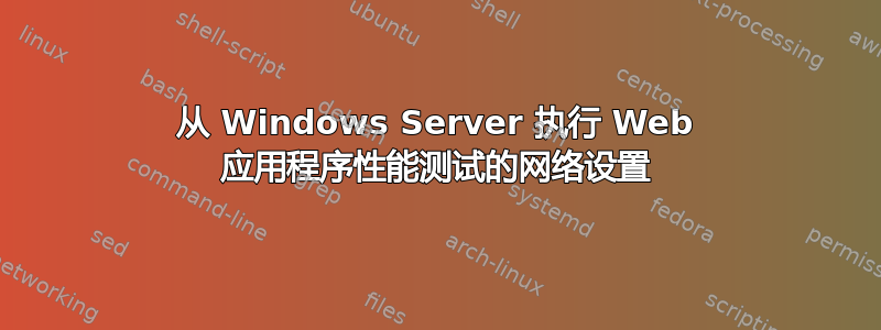 从 Windows Server 执行 Web 应用程序性能测试的网络设置