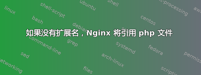 如果没有扩展名，Nginx 将引用 php 文件