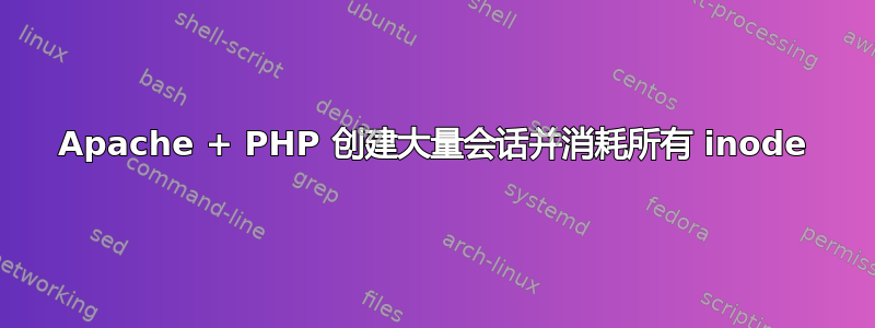 Apache + PHP 创建大量会话并消耗所有 inode