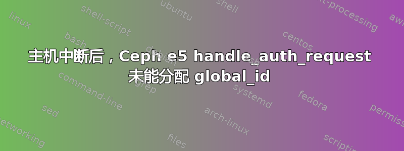 主机中断后，Ceph e5 handle_auth_request 未能分配 global_id