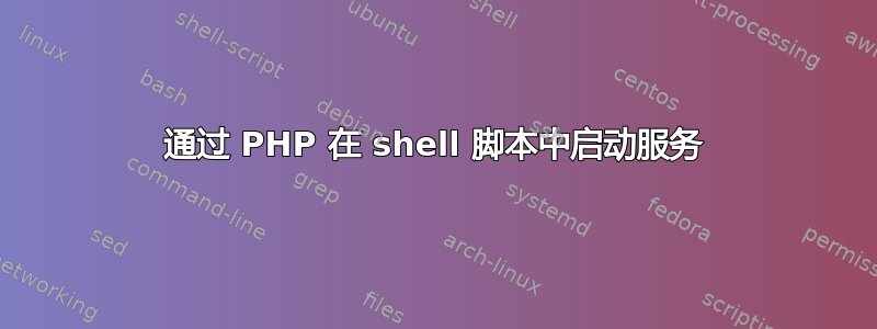 通过 PHP 在 shell 脚本中启动服务