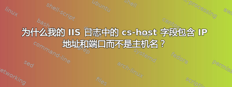 为什么我的 IIS 日志中的 cs-host 字段包含 IP 地址和端口而不是主机名？