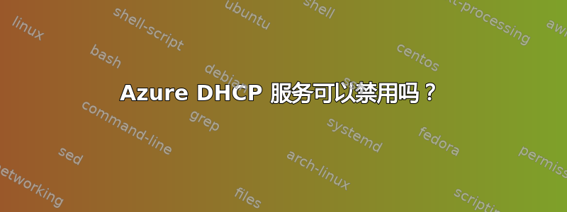 Azure DHCP 服务可以禁用吗？