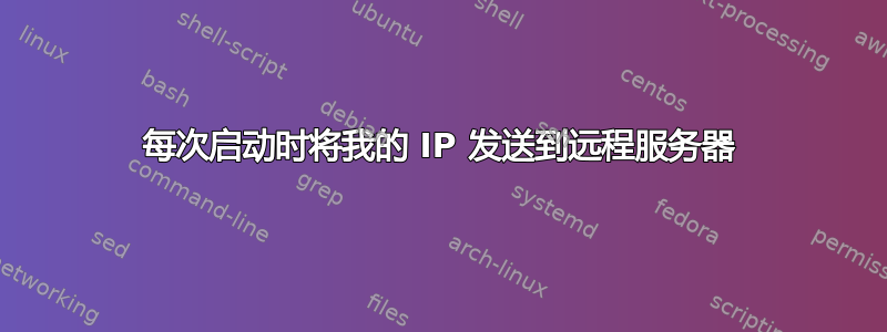 每次启动时将我的 IP 发送到远程服务器