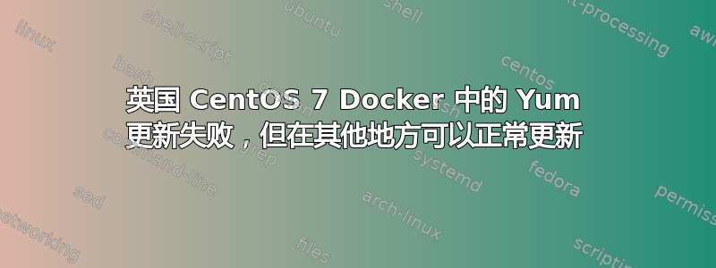 英国 CentOS 7 Docker 中的 Yum 更新失败，但在其他地方可以正常更新