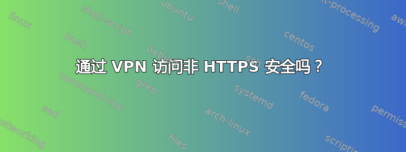 通过 VPN 访问非 HTTPS 安全吗？