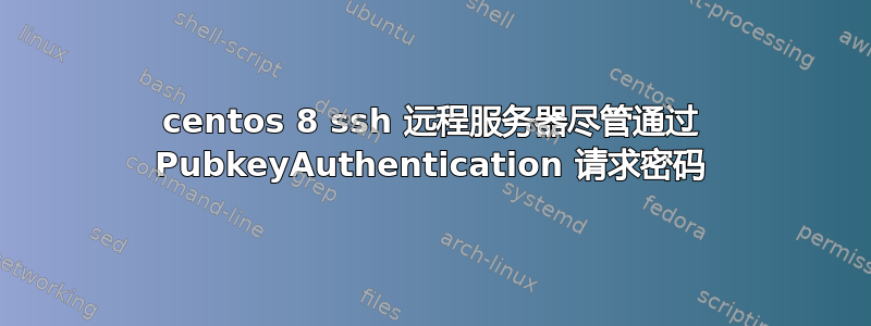 centos 8 ssh 远程服务器尽管通过 PubkeyAuthentication 请求密码