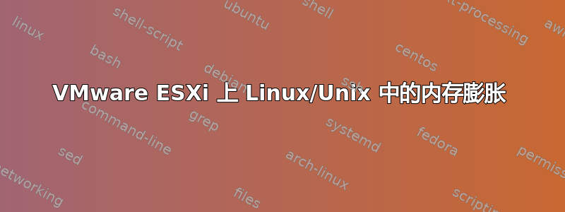 VMware ESXi 上 Linux/Unix 中的内存膨胀