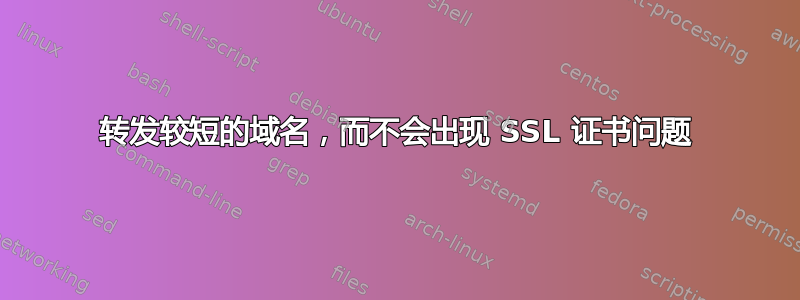 转发较短的域名，而不会出现 SSL 证书问题