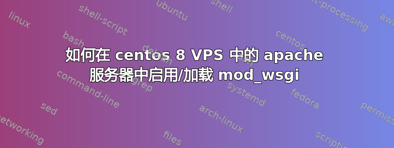 如何在 centos 8 VPS 中的 apache 服务器中启用/加载 mod_wsgi