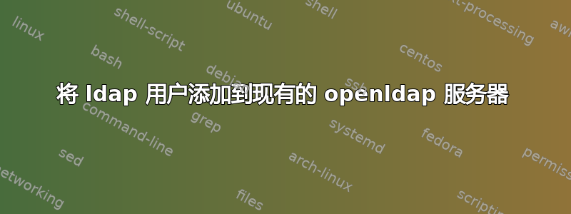 将 ldap 用户添加到现有的 openldap 服务器