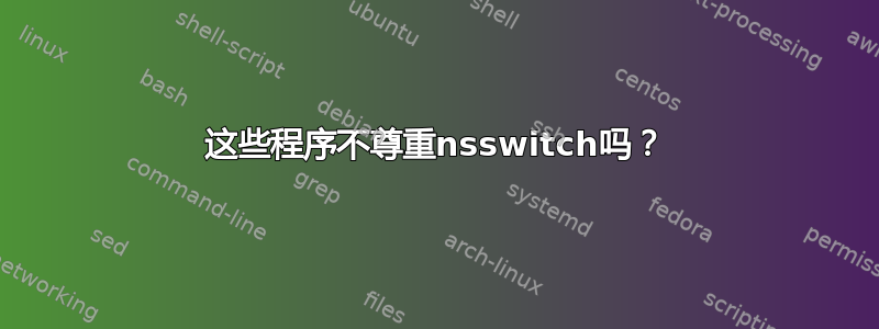 这些程序不尊重nsswitch吗？