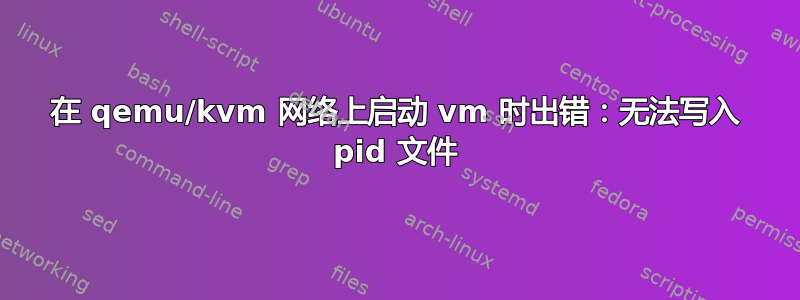 在 qemu/kvm 网络上启动 vm 时出错：无法写入 pid 文件