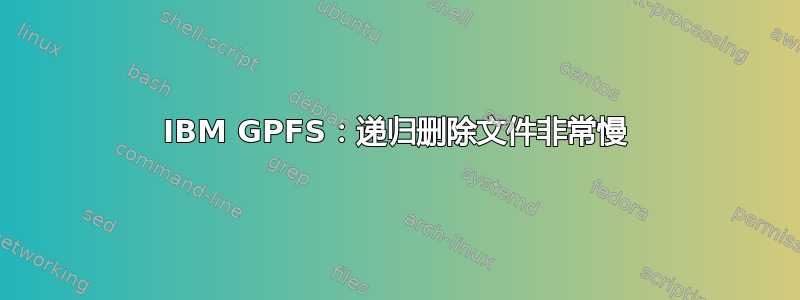 IBM GPFS：递归删除文件非常慢