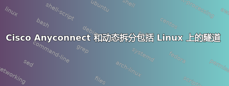 Cisco Anyconnect 和动态拆分包括 Linux 上的隧道