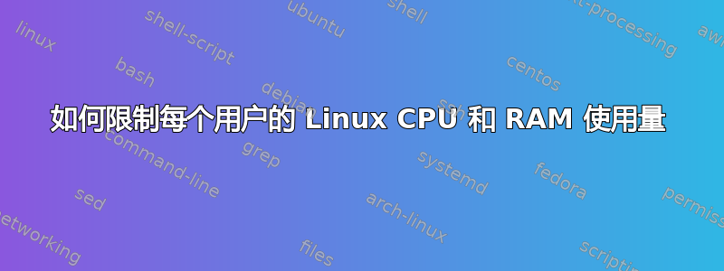 如何限制每个用户的 Linux CPU 和 RAM 使用量