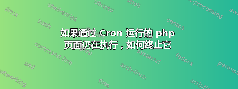 如果通过 Cron 运行的 php 页面仍在执行，如何终止它