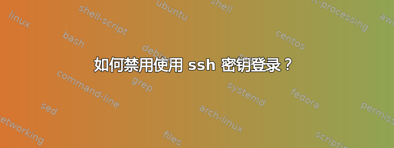 如何禁用使用 ssh 密钥登录？