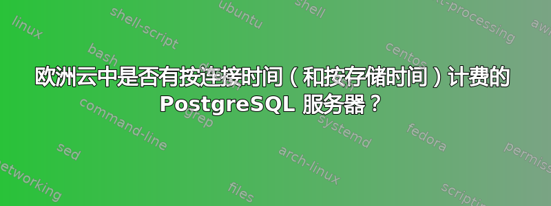 欧洲云中是否有按连接时间（和按存储时间）计费的 PostgreSQL 服务器？