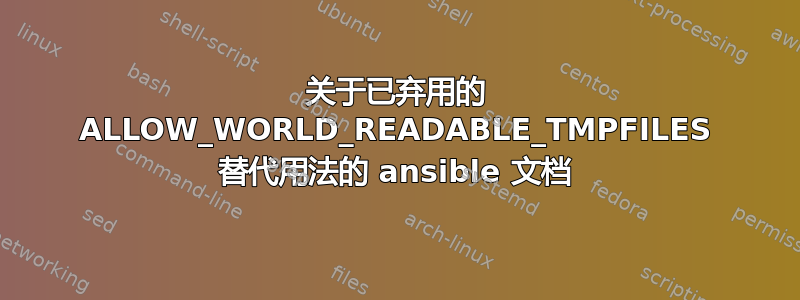 关于已弃用的 ALLOW_WORLD_READABLE_TMPFILES 替代用法的 ansible 文档