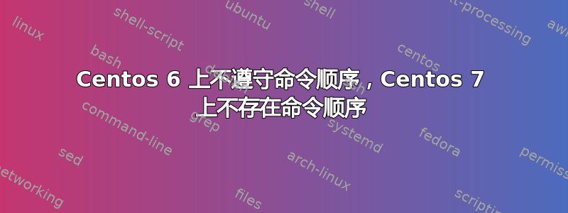 Centos 6 上不遵守命令顺序，Centos 7 上不存在命令顺序