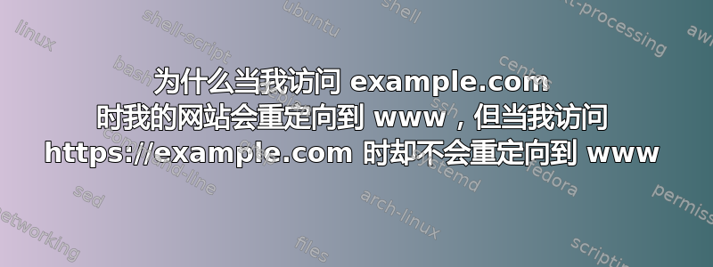 为什么当我访问 example.com 时我的网站会重定向到 www，但当我访问 https://example.com 时却不会重定向到 www