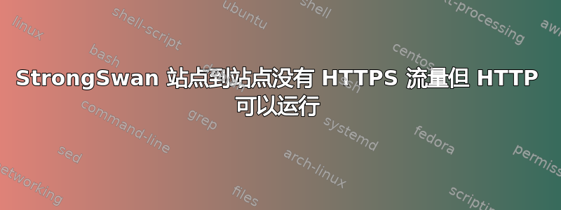 StrongSwan 站点到站点没有 HTTPS 流量但 HTTP 可以运行