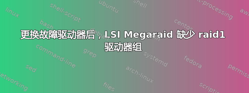 更换故障驱动器后，LSI Megaraid 缺少 raid1 驱动器组