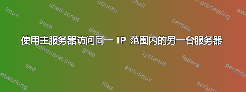 使用主服务器访问同一 IP 范围内的另一台服务器