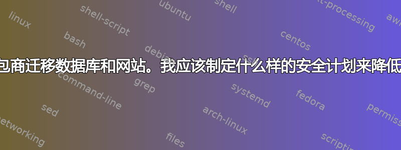 聘请承包商迁移数据库和网站。我应该制定什么样的安全计划来降低风险？