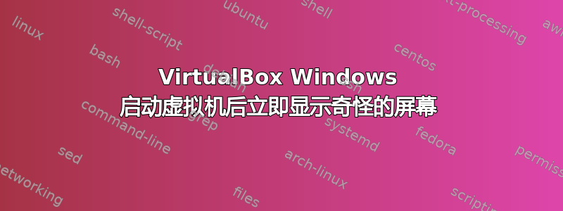 VirtualBox Windows 启动虚拟机后立即显示奇怪的屏幕