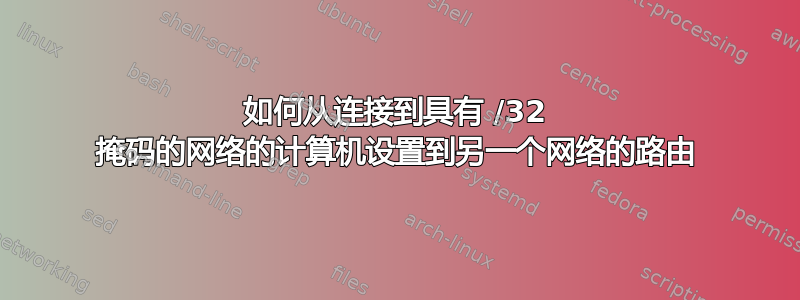 如何从连接到具有 /32 掩码的网络的计算机设置到另一个网络的路由