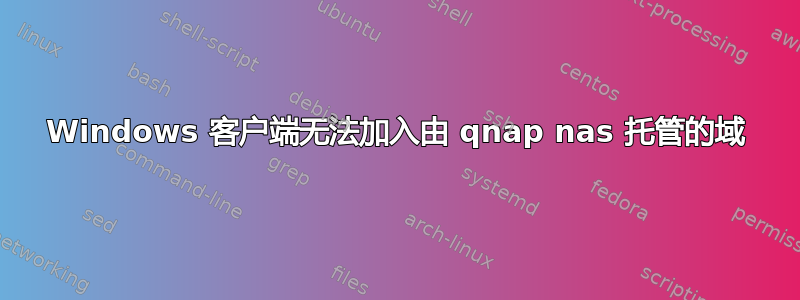 Windows 客户端无法加入由 qnap nas 托管的域