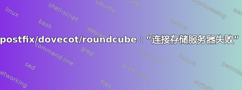 postfix/dovecot/roundcube：“连接存储服务器失败”