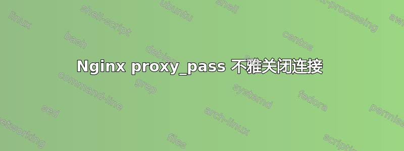 Nginx proxy_pass 不雅关闭连接