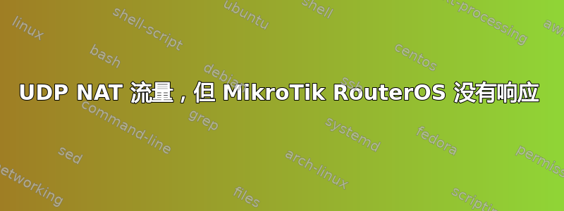 UDP NAT 流量，但 MikroTik RouterOS 没有响应