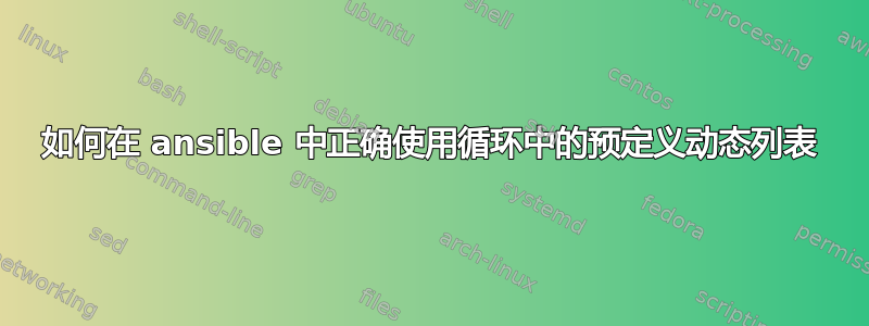 如何在 ansible 中正确使用循环中的预定义动态列表