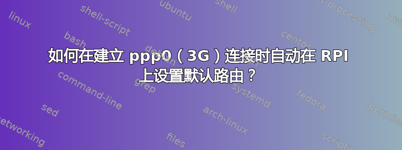 如何在建立 ppp0（3G）连接时自动在 RPI 上设置默认路由？