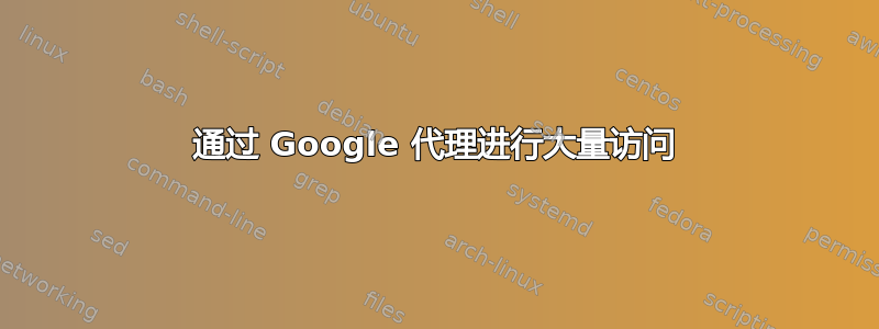 通过 Google 代理进行大量访问