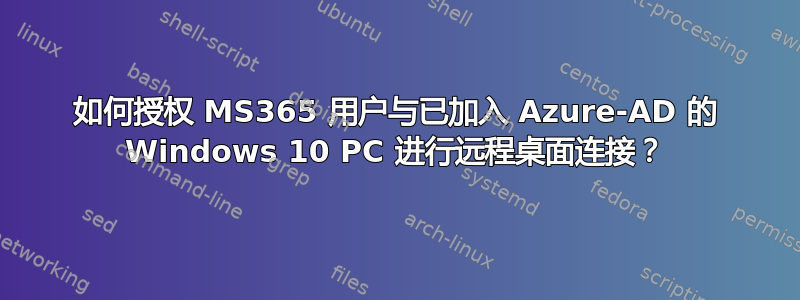 如何授权 MS365 用户与已加入 Azure-AD 的 Windows 10 PC 进行远程桌面连接？