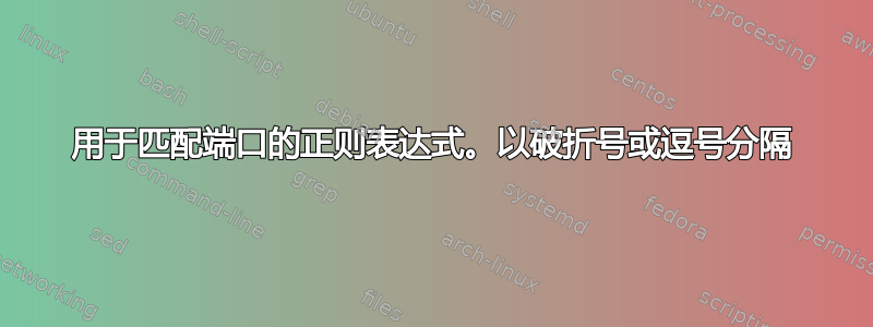 用于匹配端口的正则表达式。以破折号或逗号分隔