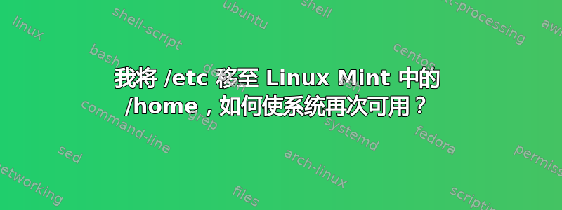 我将 /etc 移至 Linux Mint 中的 /home，如何使系统再次可用？