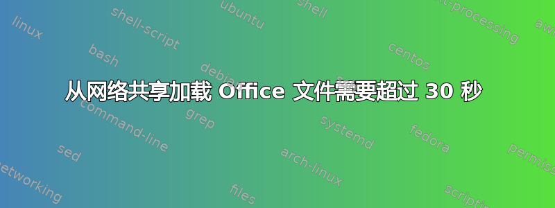 从网络共享加载 Office 文件需要超过 30 秒