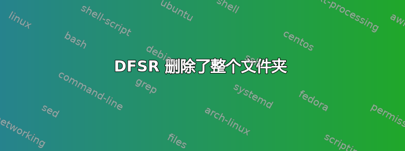 DFSR 删除了整个文件夹